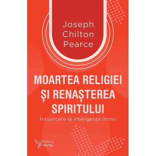 Moartea religiei şi renaşterea spiritului - Joseph Chilton Pearce